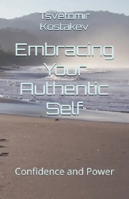 Embracing Your Authentic Self: Confidence and Power by Tsvetomir Kostakev