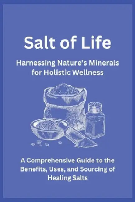 Salt of Life: Harnessing Nature's Minerals for Holistic Wellness: A Comprehensive Guide to the Benefits, Uses, and Sourcing of Healing Salts by Healthboard LLC