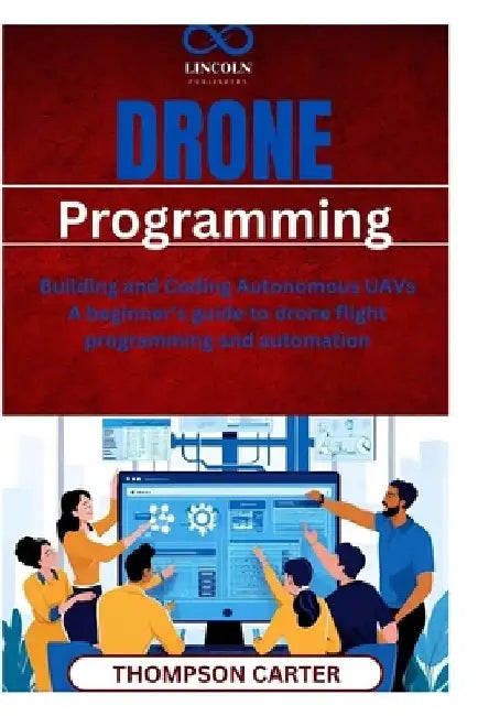 Drone Programming: Building and Coding Autonomous UAVs A beginner's guide to drone flight programming and automation by Thompson Carter
