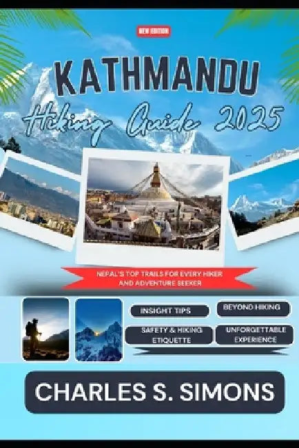Kathmandu Hiking Guide 2025: Nepal's Top Trails for Every Hiker and Adventure Seeker by Charles S. Simons