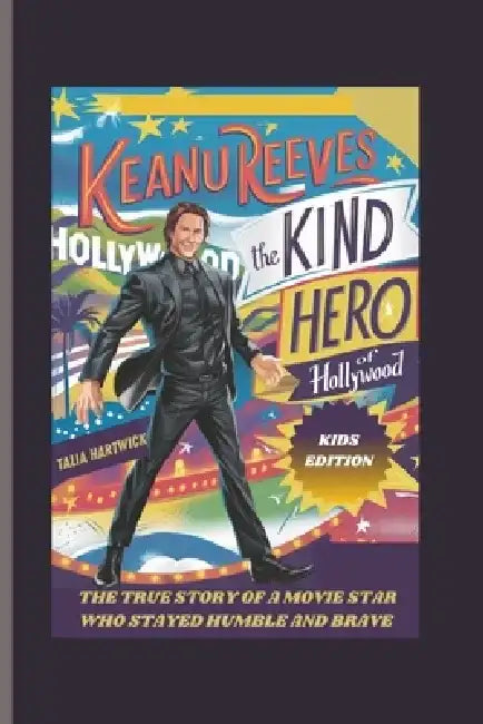 Keanu Reeves: The Kind Hero of Hollywood the True Story of a Movie Star Who Stayed Humble and Brave Kids Edition by Talia Hartwick