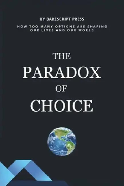 The Paradox of Choice: How Too Many Options Are Shaping Our Lives and Our World: Exploring the Hidden Costs of Consumer Overload, Decision Fatigue, an by Barescript Press