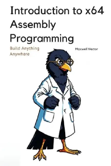 Introduction to x64 Assembly Programming: A Comprehensive Textbook for Step-by-Step Mastery by Maxwell Vector
