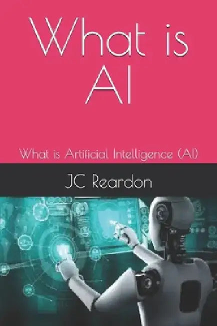 What is AI: What is Artificial Intelligence (AI) by Jc Reardon