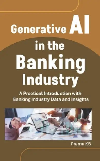 Generative AI in the Banking Industry: A Practical Introduction with Banking Industry Data and Insights by Prema Kb