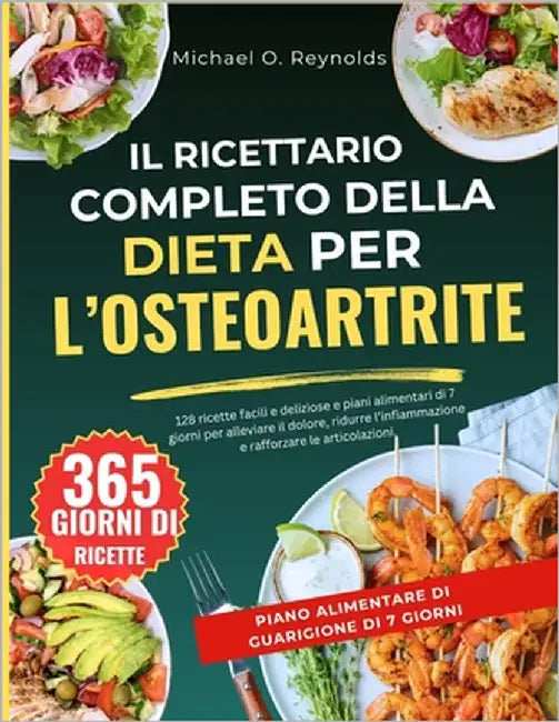 Il Ricettario Completo Della Dieta Per L'osteoartrite: 128 Ricette Facili E Deliziose E Piani Alimentari Di 7 Giorni Per Alleviare Il Dolore, Ridurre by Reynolds, Michael O.