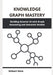 Knowledge Graph Mastery: Building Smarter AI with Graph Reasoning and Semantic Models by Gilbert Huie