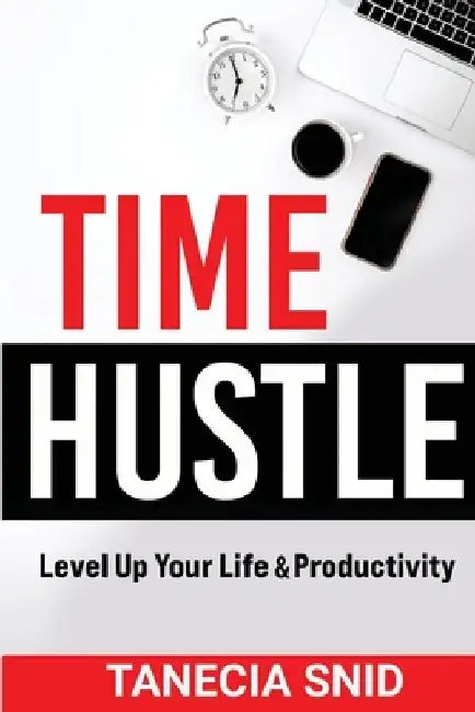 Time Hustle: Level Up Your Life & Productivity by Tanecia Snid