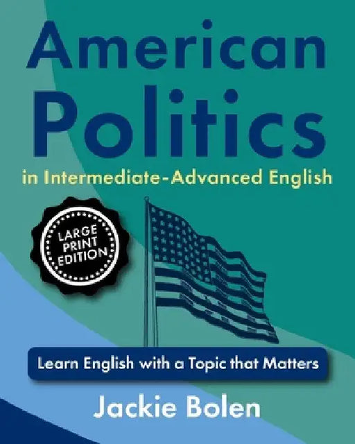 American Politics in Intermediate-Advanced English: Learn English with a Topic that Matters (Large Print Edition) by Jackie Bolen