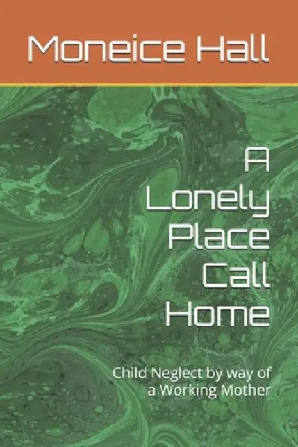 A Lonely Place Call Home: Child Neglect by way of a Working Mother by Moneice Hall