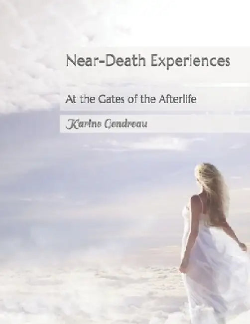 Near-Death Experiences: At the Gates of the Afterlife by Karine Gendreau