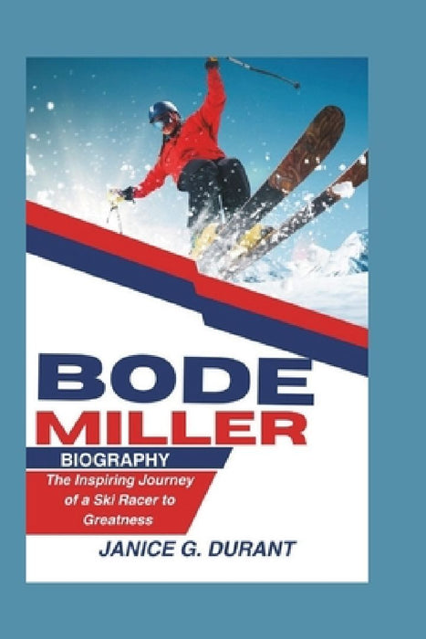 Bode Miller Biography: The Inspiring Journey of a Ski Racer to Greatness by Janice G. Durant