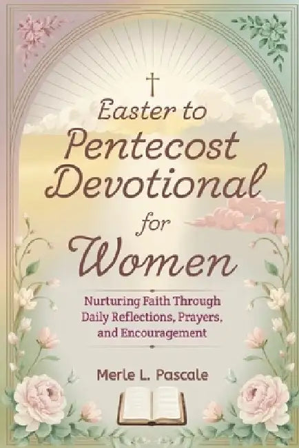 Easter to Pentecost devotional for women: Nurturing Faith Through Daily Reflections, Prayers, and Encouragement by Merle L. Pascale