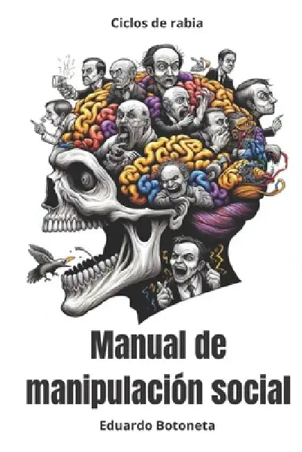 Ciclos de Rabia: Manual de manipulación social: Principios, estrategias, persuasión de masas y sometimiento social aplicable a su entorno. (Spanish Ed by Eduardo Botoneta