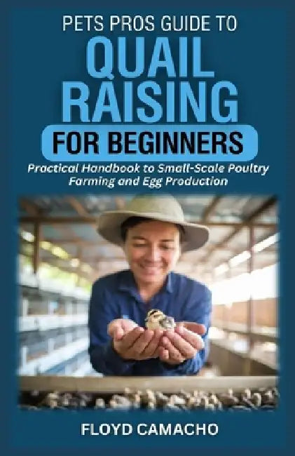 PetsPros Guide to Quail Raising for Beginners: Practical Handbook to Small-Scale Poultry Farming and Egg Production by Floyd Camacho