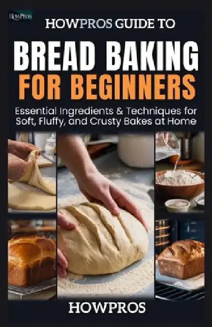 HowPros Guide to Bread Baking for Beginners: Essential Ingredients & Techniques for Soft, Fluffy, and Crusty Bakes at Home by How Pros