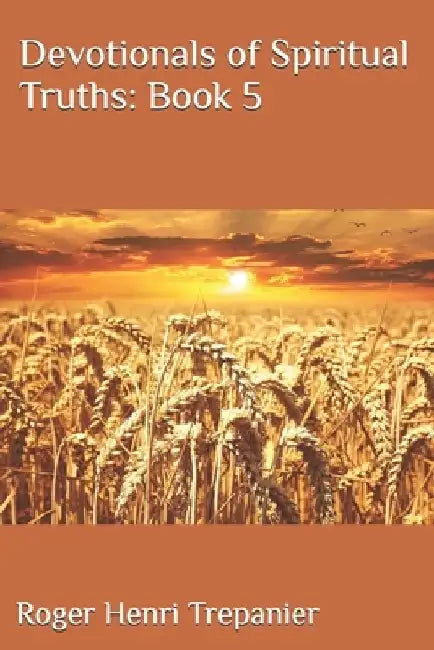 Devotionals of Spiritual Truths: Book 5 by Roger Henri Trepanier