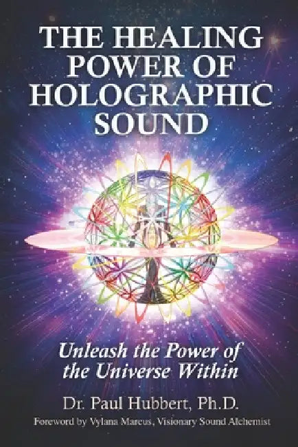 The Healing Power of Holographic Sound: Unleash the Power of the Universe Within by Vylana Marcus, Paul Hubbert