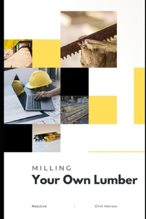 Milling Your Own Lumber: The Art of Small-Scale Sawmilling by Danny Munrow
