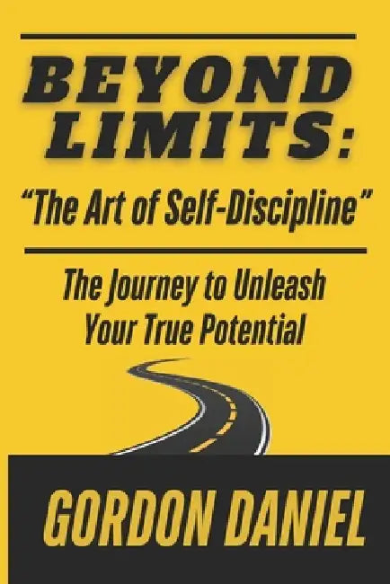 BEYOND LIMITS "The Art of Self-Discipline": The Journey to Unleash Your True Potential Using Biblical Concepts by Gordon Daniel