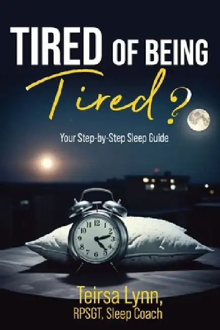 Tired of Being Tired?: Your Step-By-Step Sleep Guide by Teirsa Lynn