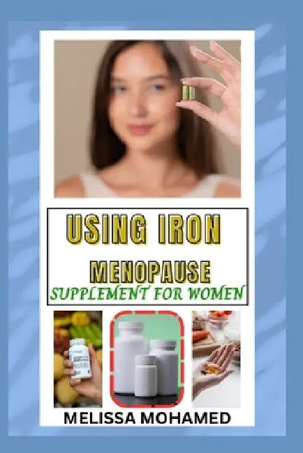 Using Iron Menopause Supplement for Women: Boosting Energy, Supporting Blood Health, And Managing Menopause Naturally by Melissa Mohamed
