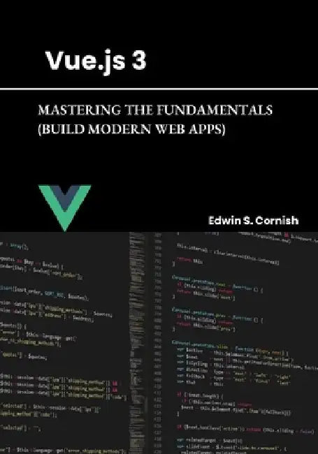 Vue.Js 3: Mastering the Fundamentals (Build Modern Web Apps) by Edwin S. Cornish