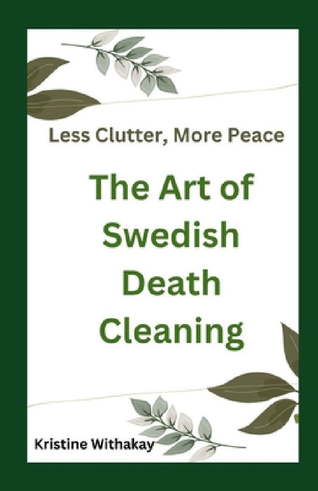 Less Clutter, More Peace - The Art of Swedish Death Cleaning: A Practical Guide to Living Organized and Clutter Free by Kristine Withakay
