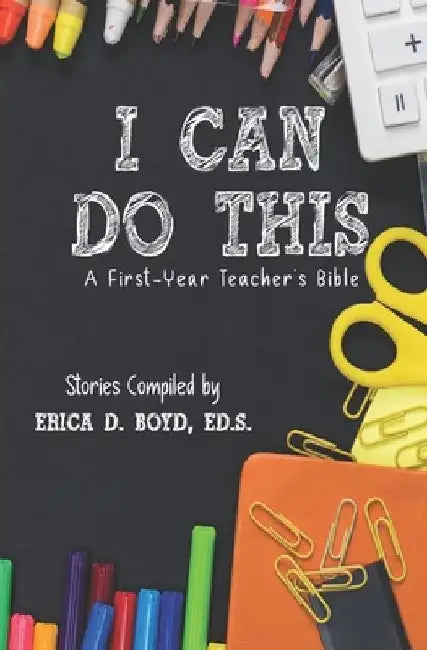 I Can Do This: A First-Year Teacher's Bible by Erica D. Boyd