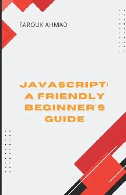 JavaScript: A Friendly Beginner's Guide: Unlock Your Coding Potential with Javascript: A Friendly Beginner's Guide by Farouk Ahmad