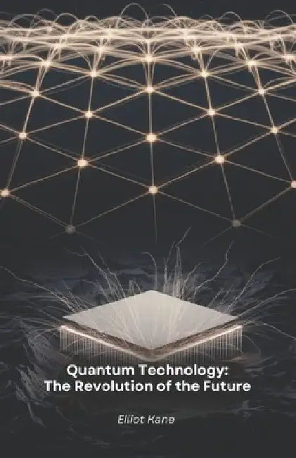 Quantum Technology: The Revolution of the Future: Discover how quantum physics is transforming our world by Elliot Kane