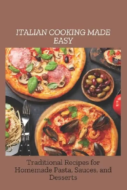 Italian Cooking Made Easy: Traditional Recipes for Homemade Pasta, Sauces, and Desserts by Matteo Valentina