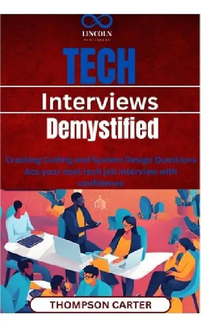 Tech Interviews Demystified: Cracking Coding and System Design Questions Ace your next tech job interview with confidence by Thompson Carter