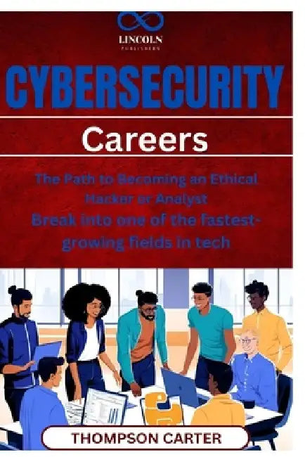 Cybersecurity Careers: The Path to Becoming an Ethical Hacker or Analyst Break into one of the fastestgrowing fields in tech by Thompson Carter