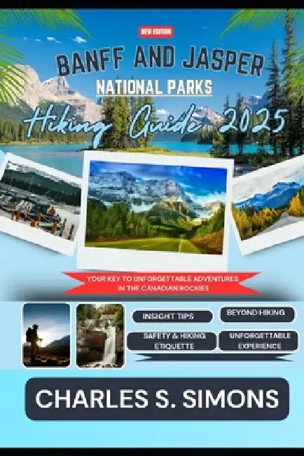 Banff And Jasper National Parks Hiking Guide 2025: Your Key to Unforgettable Adventures in the Canadian Rockies by Charles S. Simons
