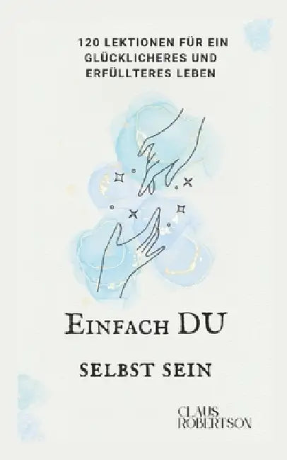 Einfach DU selbst sein: 120 Lektionen für ein glücklicheres und erfüllteres Leben by Claus Robertson