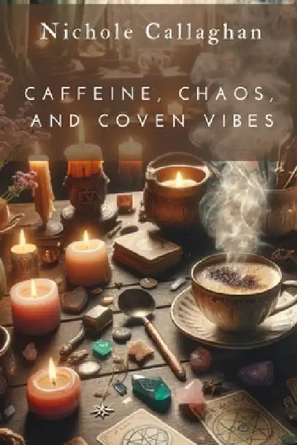 Caffeine, Chaos, and Coven Vibes by Nichole Callaghan