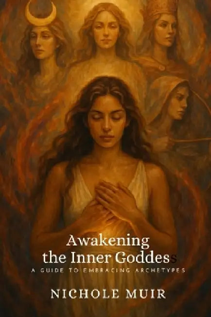 Awakening the Inner Goddess: A Guide to Embracing Archetypes by Nichole Muir