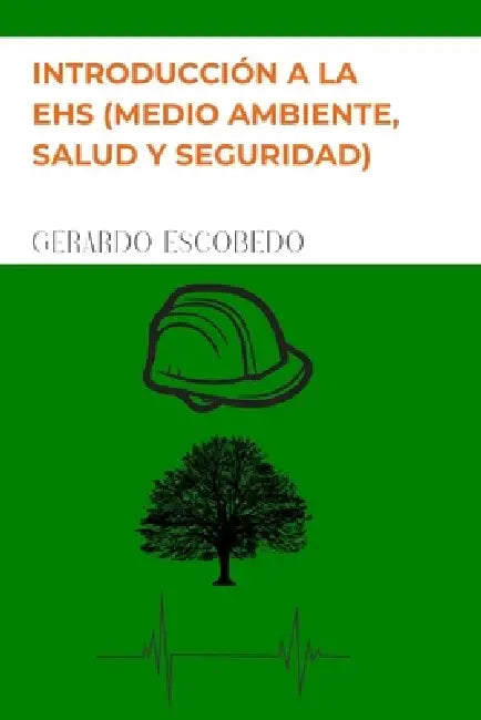 Introducción a la EHS (MEDIO AMBIENTE, SALUD Y SEGURIDAD) by Gerardo Escobedo
