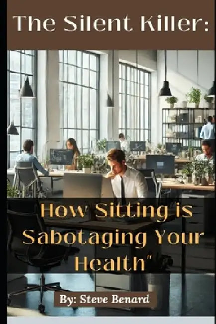 Series 1: The Silent Killer: How Sitting is Sabotaging Your Health by Steve Benard