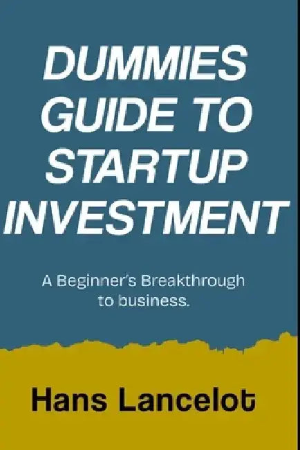 Dummies Guide to Start Up Investment: A Beginner's Breakthrough to Business by Hans Lancelot