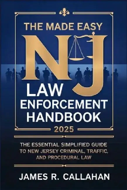 The Made Easy NJ Law Enforcement Handbook 2025: The Essential Simplified Guide to New Jersey Criminal, Traffic, and Procedural Law by James R Callahan