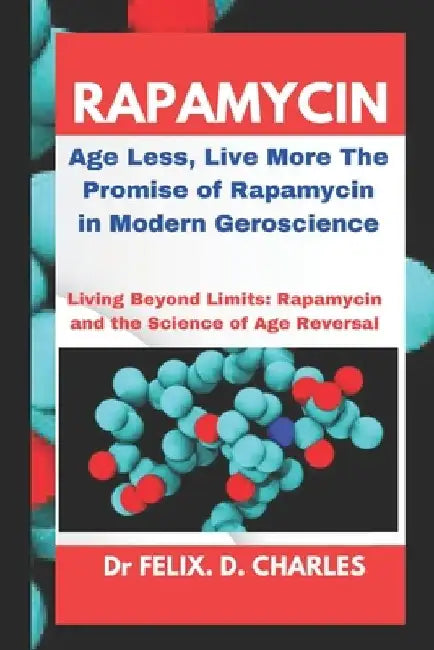 Rapamycin: Age Less, Live More The Promise of Rapamycin in Modern Geroscience by Felix D. Charles