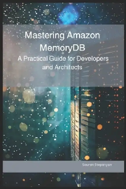 Mastering Amazon MemoryDB: A Practical Guide for Developers and Architects by Souren Stepanyan