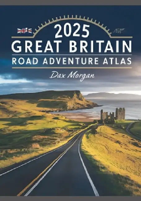 2025 Great Britain Road Adventure Atlas: Your Ultimate Guide to Navigating the Scenic Routes, Historic Landmarks, and Hidden Treasures by Dax Morgan
