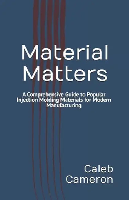 Material Matters: A Comprehensive Guide to Popular Injection Molding Materials for Modern Manufacturing by Caleb Cameron