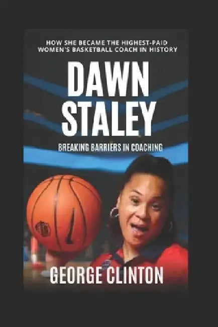 Dawn Staley: Breaking Barriers in Coaching - How She Became the Highest-Paid Women's Basketball Coach in History (Women's Basketball Biographies) by George Clinton
