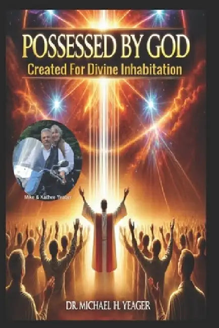 Possessed by God: Created For Divine Inhabitation by Michael H. Yeager