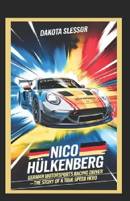 Nico Hülkenberg: GERMAN MOTORSPORTS RACING DRIVER: The Story of a True Speed Hero by Dakota Slessor
