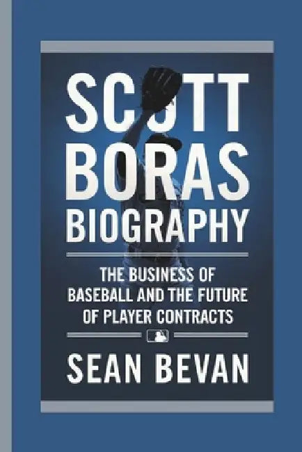 Scott Boras: The Business of Baseball and the Future of Player Contracts by Sean Bevan